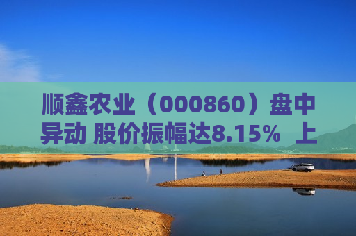 顺鑫农业（000860）盘中异动 股价振幅达8.15%  上涨7%（07-17） 第1张