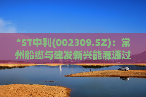 *ST中利(002309.SZ)：常州船缆与建发新兴能源通过共益债务方式开展铜材等原材料采购方面的合作