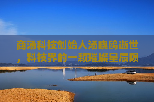 商汤科技创始人汤晓鸥逝世，科技界的一颗璀璨星辰陨落，商汤科技创始人汤晓鸥逝世，科技界璀璨星辰陨落，商汤科技创始人汤晓鸥逝世，科技界璀璨星辰陨落  第1张