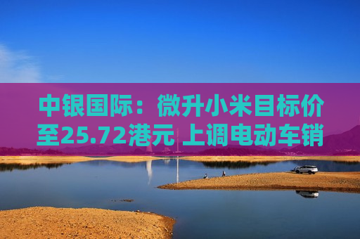 中银国际：微升小米目标价至25.72港元 上调电动车销售及盈利预测  第1张