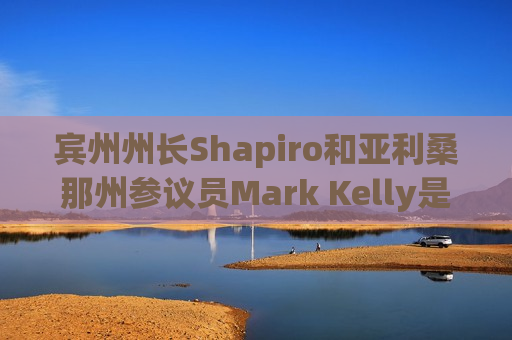 宾州州长Shapiro和亚利桑那州参议员Mark Kelly是哈里斯竞选伙伴的热门人选