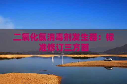 二氧化氯消毒剂发生器：标准修订三方面  第1张