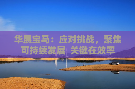 华晨宝马：应对挑战，聚焦可持续发展  关键在效率 第1张