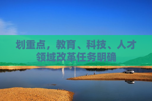 划重点，教育、科技、人才领域改革任务明确  第1张
