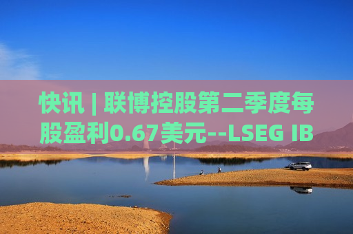 快讯 | 联博控股第二季度每股盈利0.67美元--LSEG IBES数据  第1张