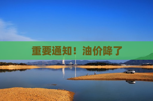 重要通知！油价降了  第1张