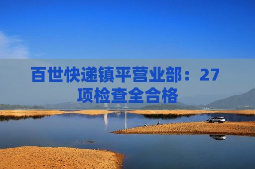 百世快递镇平营业部：27 项检查全合格