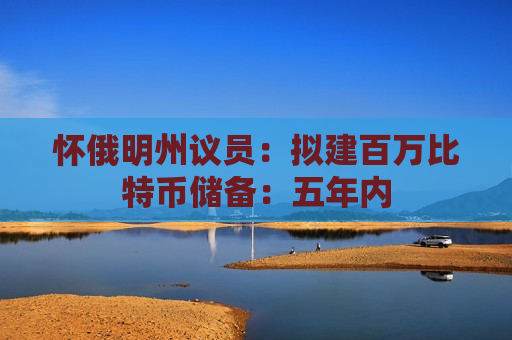 怀俄明州议员：拟建百万比特币储备：五年内