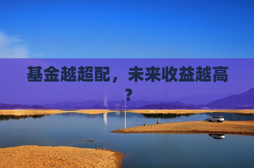 基金越超配，未来收益越高？