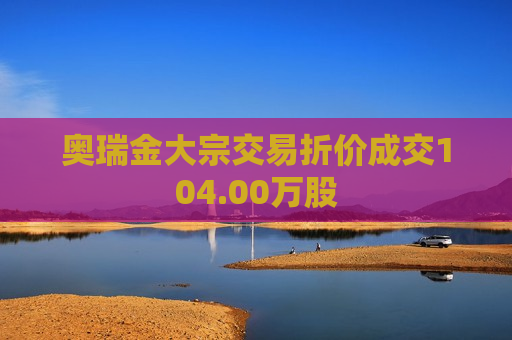 奥瑞金大宗交易折价成交104.00万股  第1张