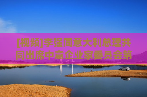 [视频]李强同意大利总理共同出席中意企业家委员会第七次会议开幕式