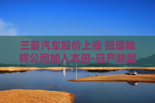 三菱汽车股价上涨 报道称将公司加入本田-日产联盟