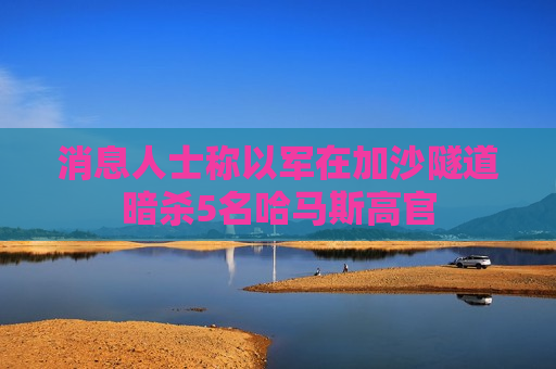 消息人士称以军在加沙隧道暗杀5名哈马斯高官  第1张