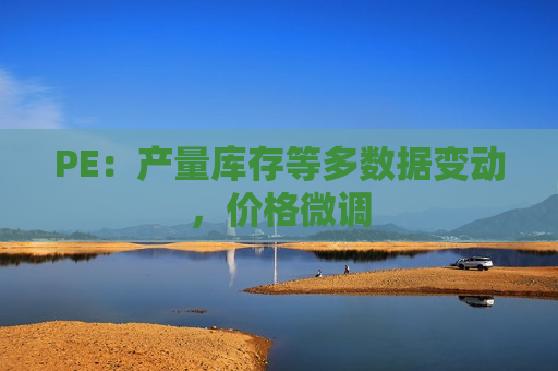 PE：产量库存等多数据变动，价格微调  第1张