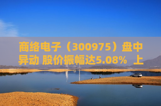 商络电子（300975）盘中异动 股价振幅达5.08%  上涨7.35%（08-02）