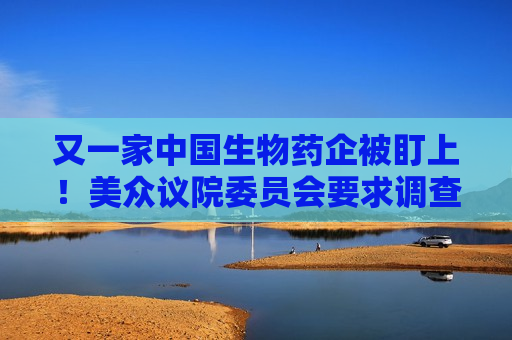 又一家中国生物药企被盯上！美众议院委员会要求调查金斯瑞  第1张