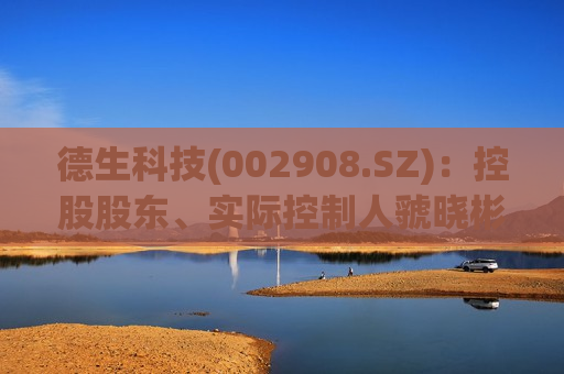 德生科技(002908.SZ)：控股股东、实际控制人虢晓彬拟减持不超3.00%股份