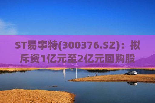 ST易事特(300376.SZ)：拟斥资1亿元至2亿元回购股份  第1张