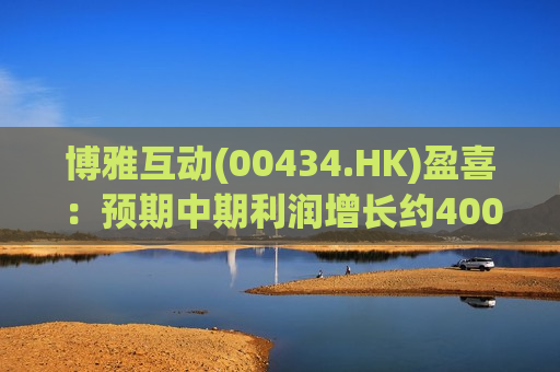 博雅互动(00434.HK)盈喜：预期中期利润增长约400%至420%