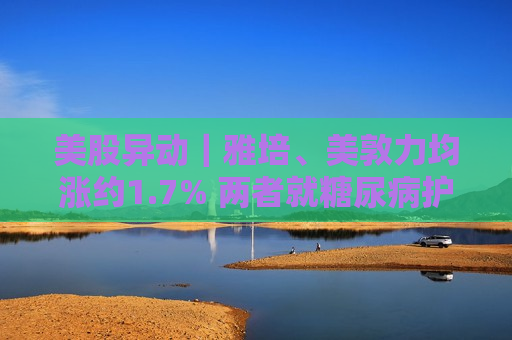 美股异动｜雅培、美敦力均涨约1.7% 两者就糖尿病护理领域达成合作  第1张