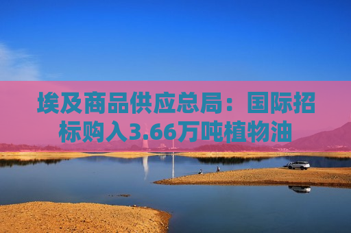 埃及商品供应总局：国际招标购入3.66万吨植物油