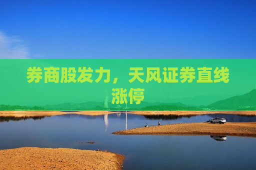 券商股发力，天风证券直线涨停  第1张