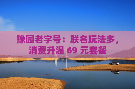 豫园老字号：联名玩法多，消费升温 69 元套餐