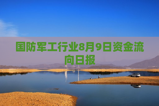 国防军工行业8月9日资金流向日报  第1张