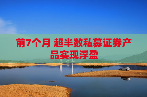 前7个月 超半数私募证券产品实现浮盈