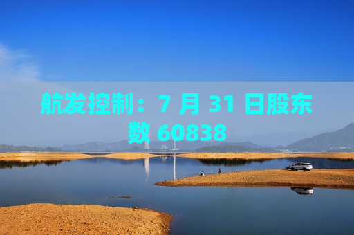 航发控制：7 月 31 日股东数 60838