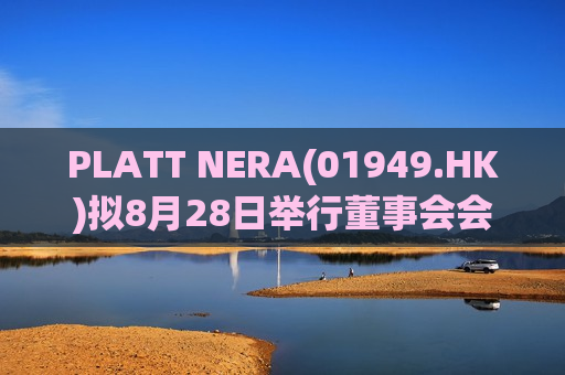 PLATT NERA(01949.HK)拟8月28日举行董事会会议审批中期业绩  第1张