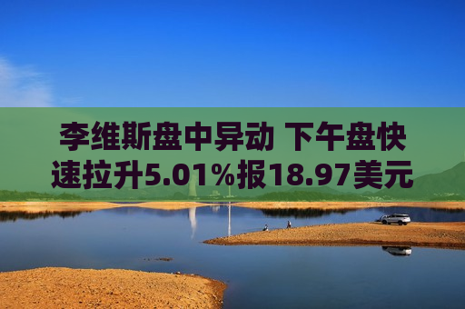 李维斯盘中异动 下午盘快速拉升5.01%报18.97美元