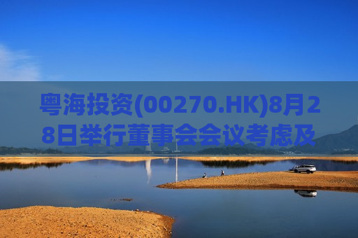 粤海投资(00270.HK)8月28日举行董事会会议考虑及批准中期业绩