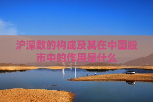 沪深数的构成及其在中国股市中的作用是什么  第1张