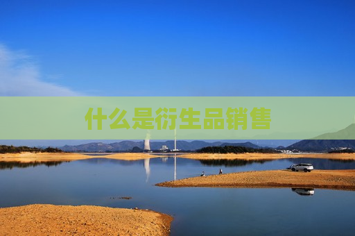 什么是衍生品销售
