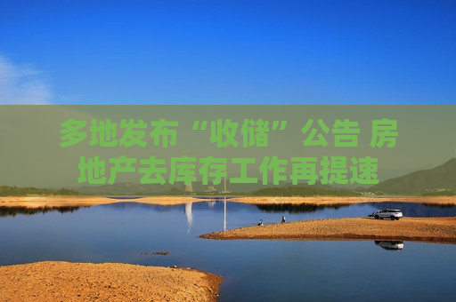 多地发布“收储”公告 房地产去库存工作再提速  第1张