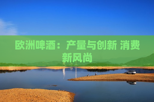 欧洲啤酒：产量与创新 消费新风尚
