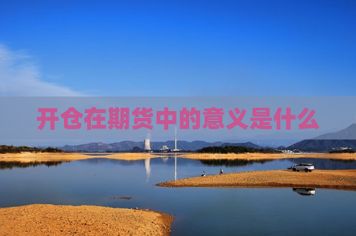 开仓在期货中的意义是什么