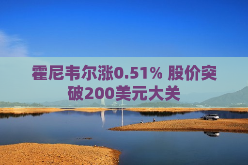 霍尼韦尔涨0.51% 股价突破200美元大关