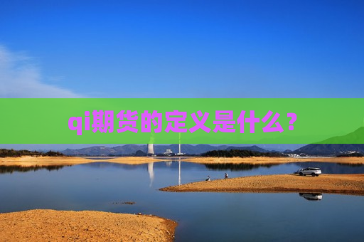 qi期货的定义是什么？