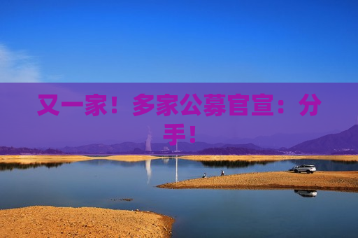 又一家！多家公募官宣：分手！