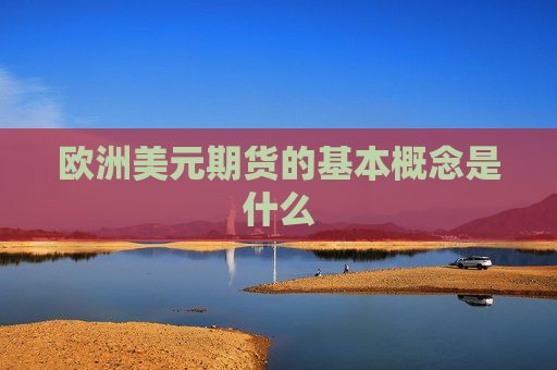 欧洲美元期货的基本概念是什么