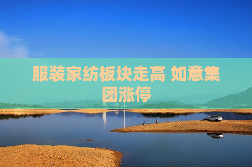 服装家纺板块走高 如意集团涨停  第1张