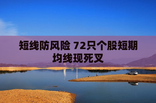 短线防风险 72只个股短期均线现死叉  第1张