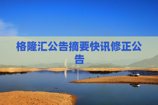 格隆汇公告摘要快讯修正公告