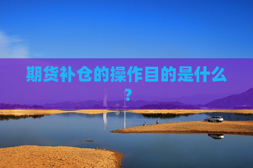 期货补仓的操作目的是什么？  第1张