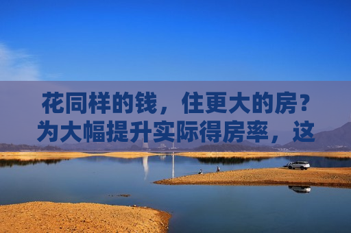 花同样的钱，住更大的房？为大幅提升实际得房率，这些城市都开始行动了，业内认为“可能推动房价结构调整”  第1张