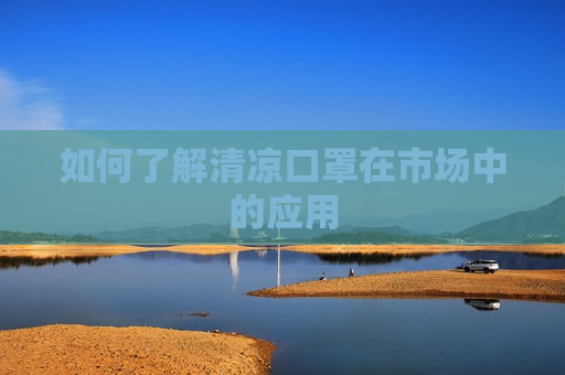 如何了解清凉口罩在市场中的应用