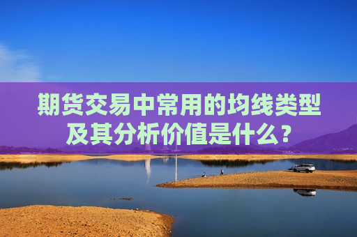 期货交易中常用的均线类型及其分析价值是什么？  第1张