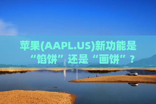 苹果(AAPL.US)新功能是“馅饼”还是“画饼”?  第1张